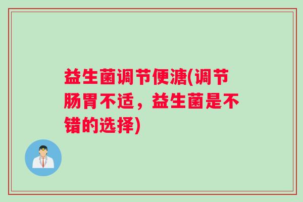 益生菌调节便溏(调节肠胃不适，益生菌是不错的选择)