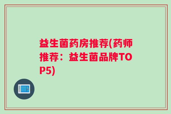 益生菌药房推荐(药师推荐：益生菌品牌TOP5)