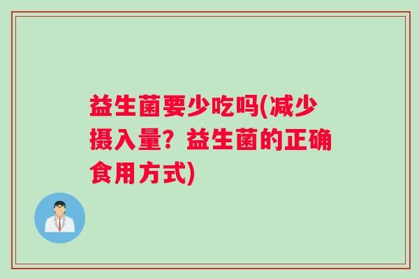 益生菌要少吃吗(减少摄入量？益生菌的正确食用方式)