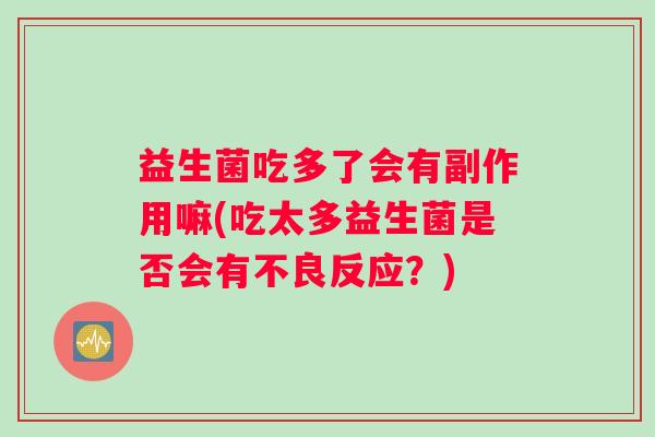 益生菌吃多了会有副作用嘛(吃太多益生菌是否会有不良反应？)