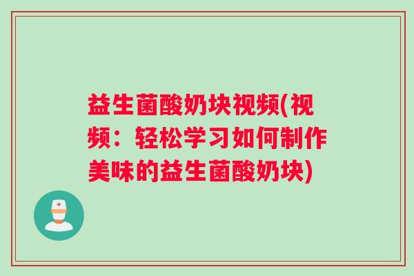 益生菌酸奶块视频(视频：轻松学习如何制作美味的益生菌酸奶块)