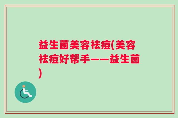 益生菌美容祛痘(美容祛痘好帮手——益生菌)