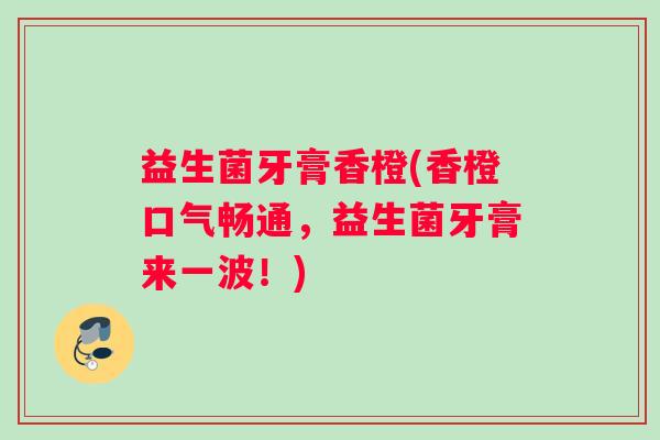 益生菌牙膏香橙(香橙口气畅通，益生菌牙膏来一波！)