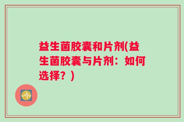 益生菌胶囊和片剂(益生菌胶囊与片剂：如何选择？)
