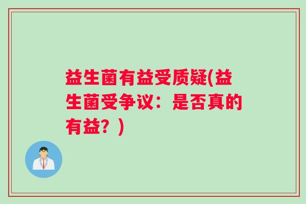 益生菌有益受质疑(益生菌受争议：是否真的有益？)