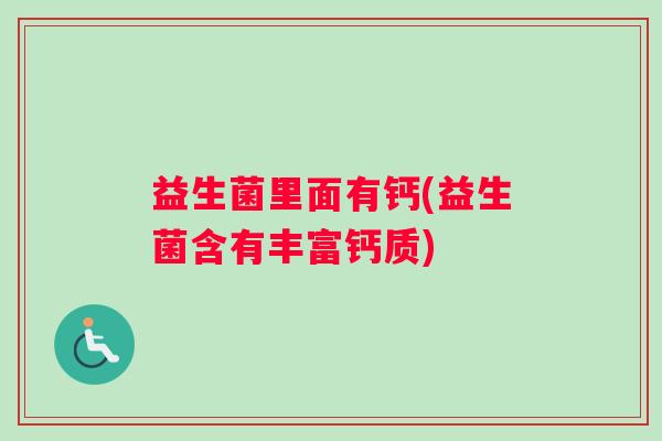 益生菌里面有钙(益生菌含有丰富钙质)