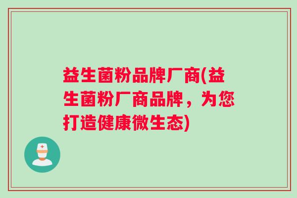 益生菌粉品牌厂商(益生菌粉厂商品牌，为您打造健康微生态)