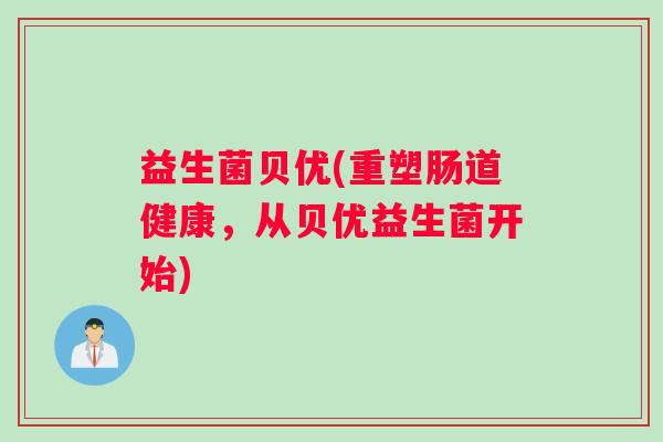 益生菌贝优(重塑肠道健康，从贝优益生菌开始)