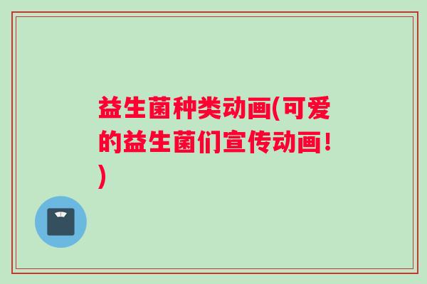 益生菌种类动画(可爱的益生菌们宣传动画！)
