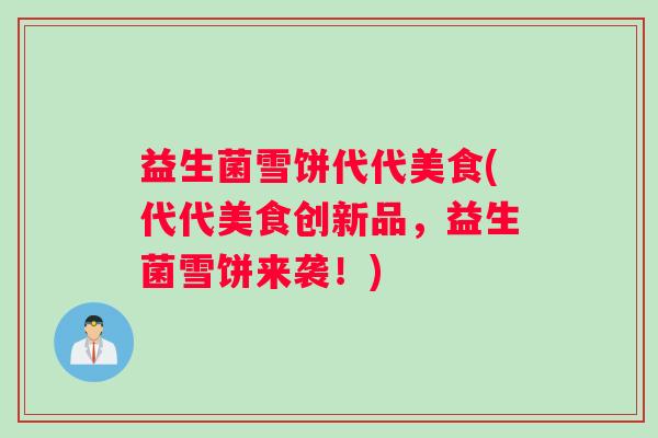 益生菌雪饼代代美食(代代美食创新品，益生菌雪饼来袭！)
