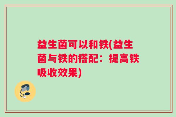 益生菌可以和铁(益生菌与铁的搭配：提高铁吸收效果)