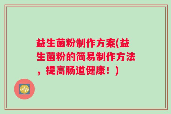 益生菌粉制作方案(益生菌粉的简易制作方法，提高肠道健康！)