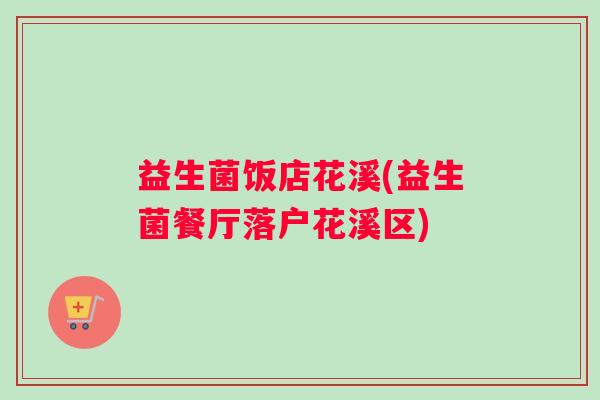 益生菌饭店花溪(益生菌餐厅落户花溪区)