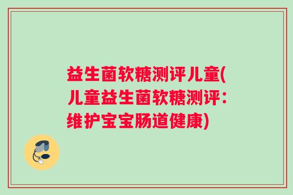益生菌软糖测评儿童(儿童益生菌软糖测评：维护宝宝肠道健康)