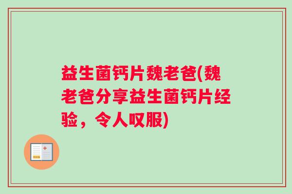 益生菌钙片魏老爸(魏老爸分享益生菌钙片经验，令人叹服)