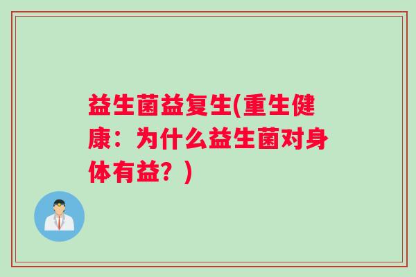益生菌益复生(重生健康：为什么益生菌对身体有益？)