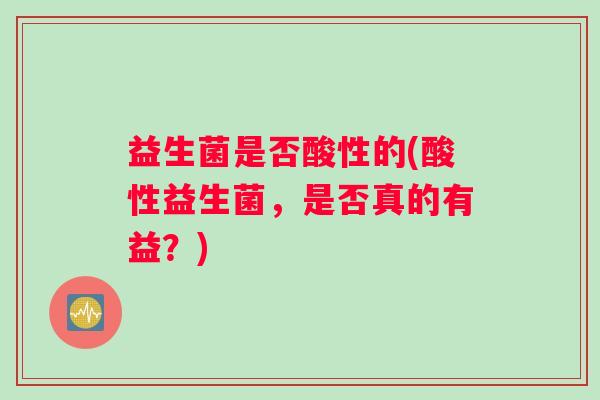 益生菌是否酸性的(酸性益生菌，是否真的有益？)