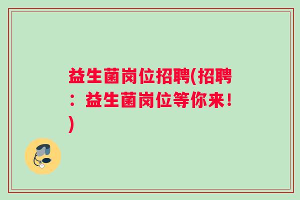 益生菌岗位招聘(招聘：益生菌岗位等你来！)