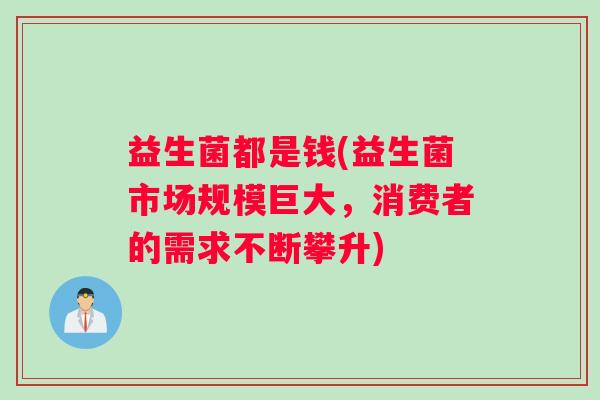 益生菌都是钱(益生菌市场规模巨大，消费者的需求不断攀升)
