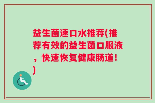 益生菌速口水推荐(推荐有效的益生菌口服液，快速恢复健康肠道！)