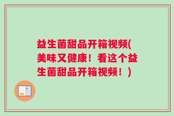 益生菌甜品开箱视频(美味又健康！看这个益生菌甜品开箱视频！)