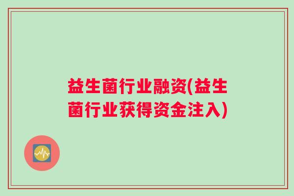 益生菌行业融资(益生菌行业获得资金注入)