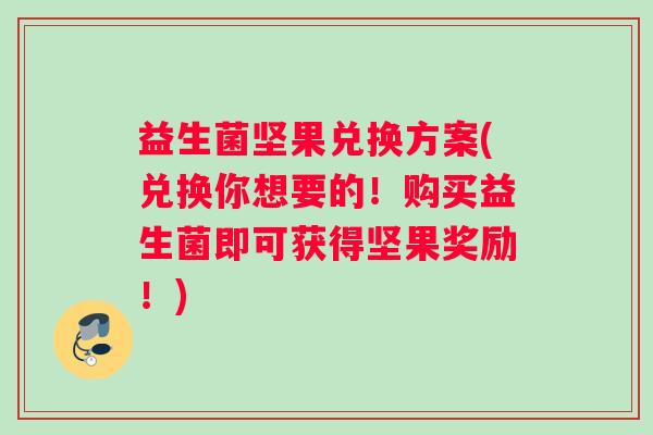 益生菌坚果兑换方案(兑换你想要的！购买益生菌即可获得坚果奖励！)