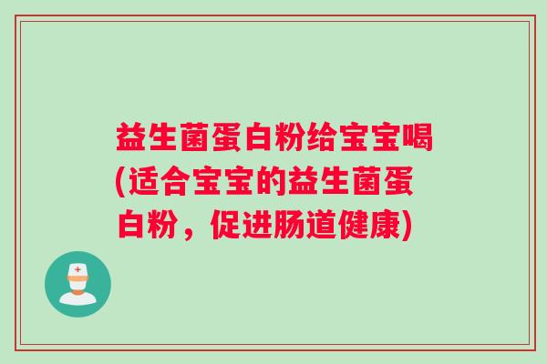 益生菌蛋白粉给宝宝喝(适合宝宝的益生菌蛋白粉，促进肠道健康)