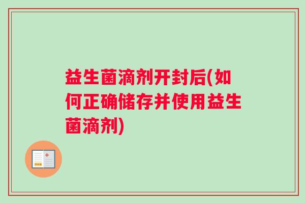 益生菌滴剂开封后(如何正确储存并使用益生菌滴剂)