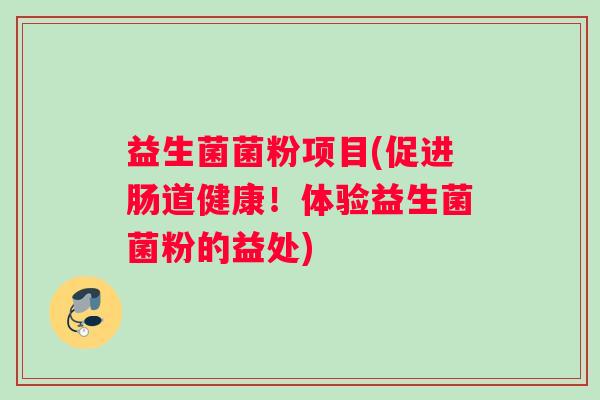 益生菌菌粉项目(促进肠道健康！体验益生菌菌粉的益处)