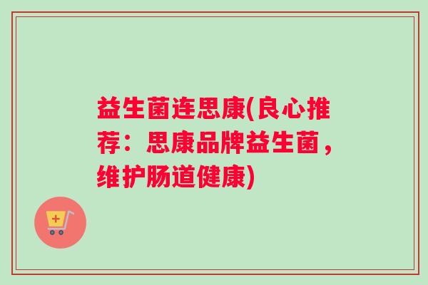 益生菌连思康(良心推荐：思康品牌益生菌，维护肠道健康)