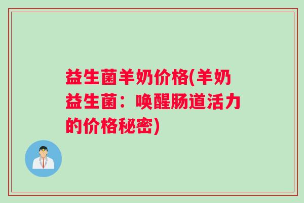 益生菌羊奶价格(羊奶益生菌：唤醒肠道活力的价格秘密)