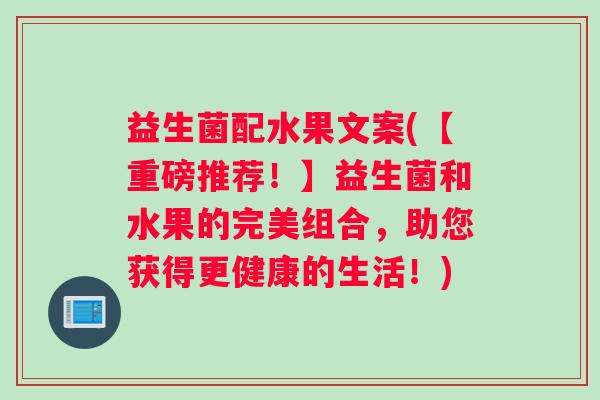 益生菌配水果文案(【重磅推荐！】益生菌和水果的完美组合，助您获得更健康的生活！)