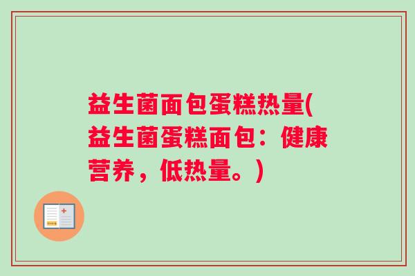 益生菌面包蛋糕热量(益生菌蛋糕面包：健康营养，低热量。)