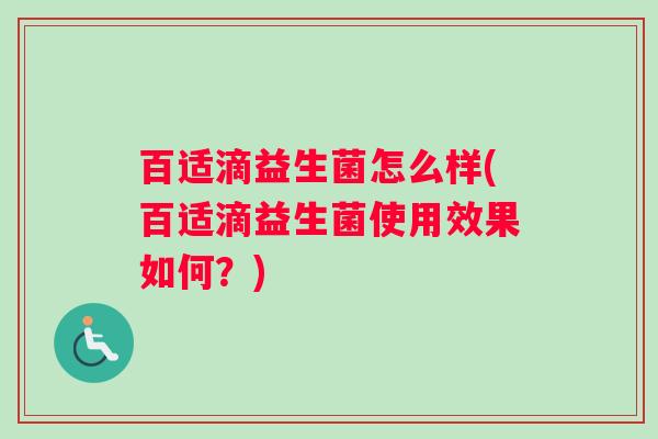 百适滴益生菌怎么样(百适滴益生菌使用效果如何？)