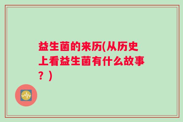 益生菌的来历(从历史上看益生菌有什么故事？)