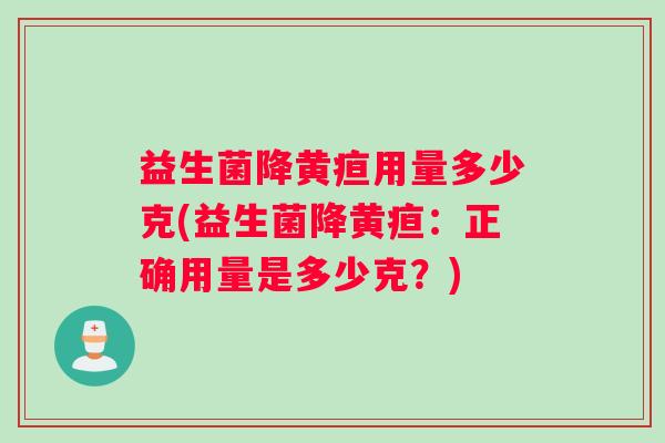益生菌降黄疸用量多少克(益生菌降黄疸：正确用量是多少克？)