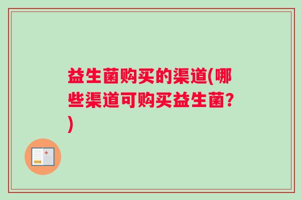 益生菌购买的渠道(哪些渠道可购买益生菌？)