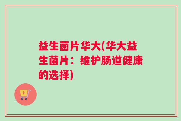 益生菌片华大(华大益生菌片：维护肠道健康的选择)