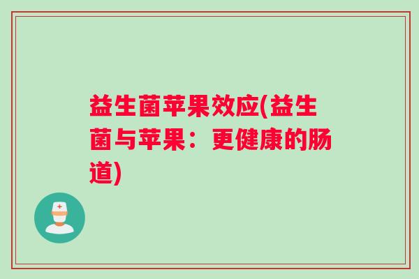 益生菌苹果效应(益生菌与苹果：更健康的肠道)