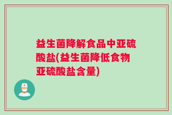 益生菌降解食品中亚硫酸盐(益生菌降低食物亚硫酸盐含量)