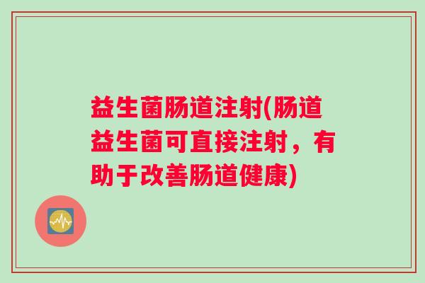 益生菌肠道注射(肠道益生菌可直接注射，有助于改善肠道健康)