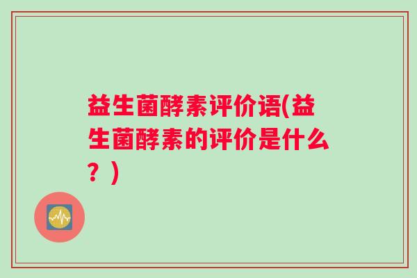 益生菌酵素评价语(益生菌酵素的评价是什么？)
