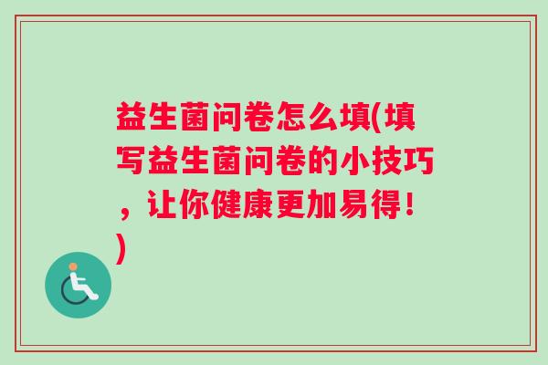 益生菌问卷怎么填(填写益生菌问卷的小技巧，让你健康更加易得！)