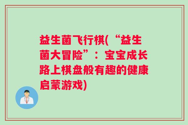 益生菌飞行棋(“益生菌大冒险”：宝宝成长路上棋盘般有趣的健康启蒙游戏)