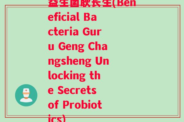 益生菌耿长生(Beneficial Bacteria Guru Geng Changsheng Unlocking the Secrets of Probiotics)