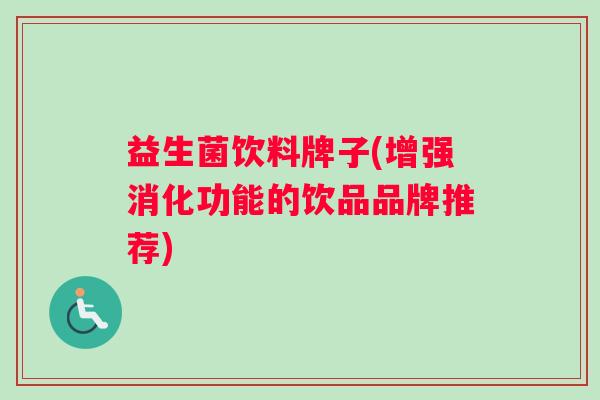 益生菌饮料牌子(增强消化功能的饮品品牌推荐)