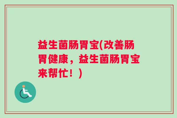 益生菌肠胃宝(改善肠胃健康，益生菌肠胃宝来帮忙！)