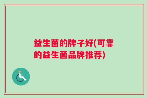 益生菌的牌子好(可靠的益生菌品牌推荐)
