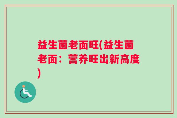 益生菌老面旺(益生菌老面：营养旺出新高度)